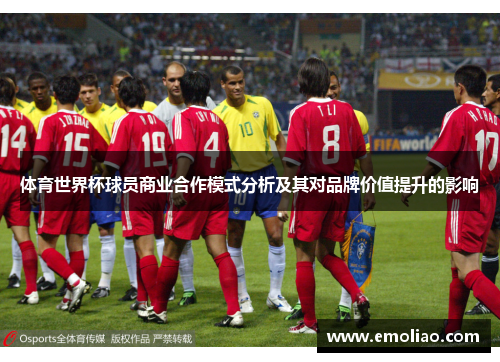 体育世界杯球员商业合作模式分析及其对品牌价值提升的影响 体育世界杯球员商业合作模式分析及其对品牌价值提升的影响