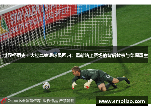 世界杯历史十大经典失误球员回归:重新站上赛场的背后故事与荣耀重生 世界杯历史十大经典失误球员回归:重新站上赛场的背后故事与荣耀重生