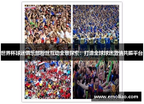 世界杯球迷俱乐部粉丝互动全景探索:打造全球球迷激情共振平台 世界杯球迷俱乐部粉丝互动全景探索:打造全球球迷激情共振平台