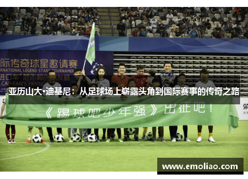 亚历山大·迪基尼：从足球场上崭露头角到国际赛事的传奇之路