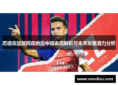 厄德高加盟阿森纳后中场表现解析与未来发展潜力分析