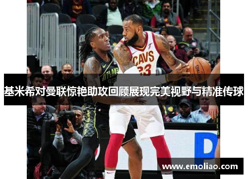 基米希对曼联惊艳助攻回顾展现完美视野与精准传球 基米希对曼联惊艳助攻回顾展现完美视野与精准传球