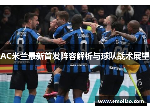 AC米兰最新首发阵容解析与球队战术展望