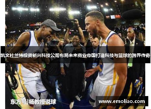 凯文杜兰特投资新兴科技公司布局未来商业帝国打造科技与篮球的跨界传奇 凯文杜兰特投资新兴科技公司布局未来商业帝国打造科技与篮球的跨界传奇