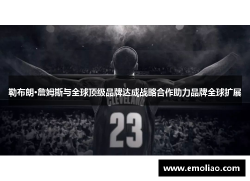 勒布朗·詹姆斯与全球顶级品牌达成战略合作助力品牌全球扩展