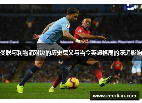 曼联与利物浦对决的历史意义与当今英超格局的深远影响