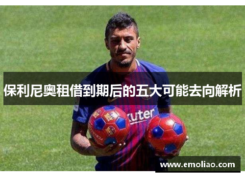 保利尼奥租借到期后的五大可能去向解析 保利尼奥租借到期后的五大可能去向解析