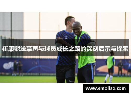 崔康熙送掌声与球员成长之路的深刻启示与探索