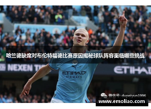 哈兰德缺席对布伦特福德比赛原因揭秘球队阵容面临哪些挑战