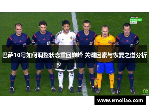 巴萨10号如何调整状态重回巅峰 关键因素与恢复之道分析 巴萨10号如何调整状态重回巅峰 关键因素与恢复之道分析