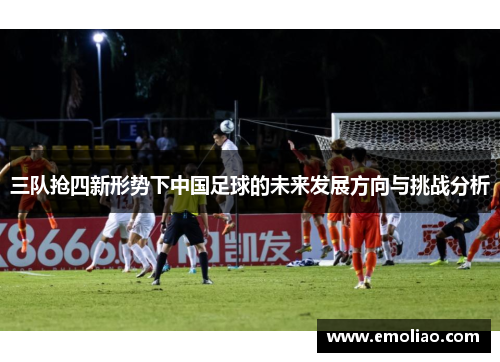 三队抢四新形势下中国足球的未来发展方向与挑战分析