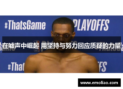 在嘘声中崛起 用坚持与努力回应质疑的力量 在嘘声中崛起 用坚持与努力回应质疑的力量