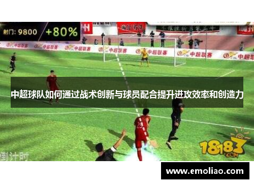 中超球队如何通过战术创新与球员配合提升进攻效率和创造力