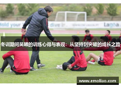 冬训期间吴曦的训练心得与表现：从坚持到突破的成长之路