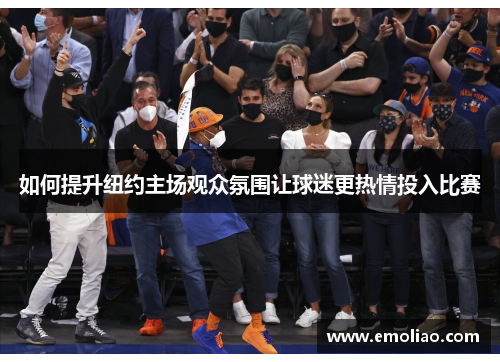 如何提升纽约主场观众氛围让球迷更热情投入比赛 如何提升纽约主场观众氛围让球迷更热情投入比赛