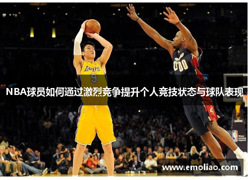 NBA球员如何通过激烈竞争提升个人竞技状态与球队表现