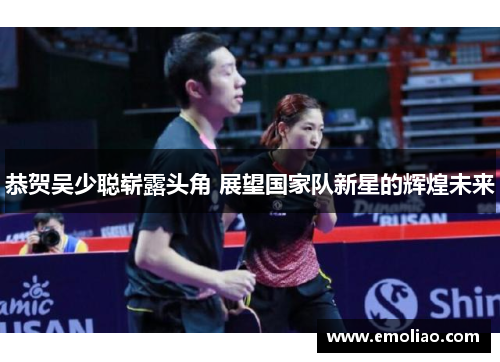 恭贺吴少聪崭露头角 展望国家队新星的辉煌未来