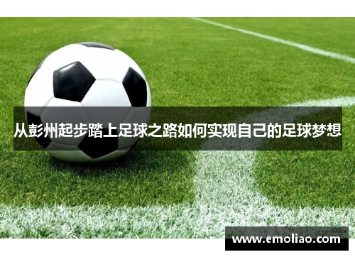 从彭州起步踏上足球之路如何实现自己的足球梦想 从彭州起步踏上足球之路如何实现自己的足球梦想