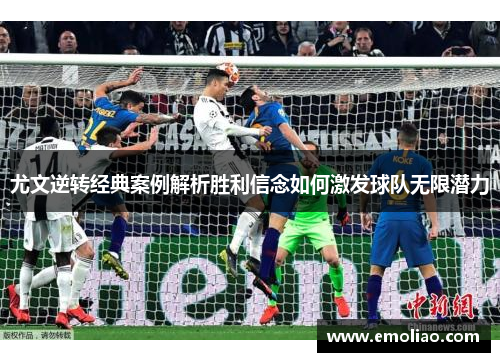 尤文逆转经典案例解析胜利信念如何激发球队无限潜力 尤文逆转经典案例解析胜利信念如何激发球队无限潜力