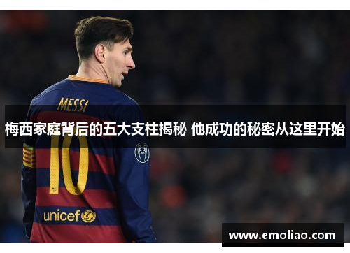 梅西家庭背后的五大支柱揭秘 他成功的秘密从这里开始 梅西家庭背后的五大支柱揭秘 他成功的秘密从这里开始