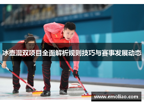 冰壶混双项目全面解析规则技巧与赛事发展动态