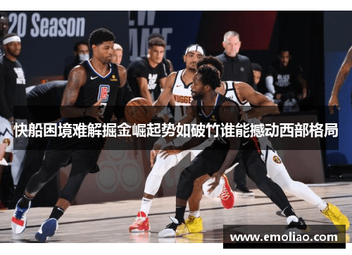快船困境难解掘金崛起势如破竹谁能撼动西部格局