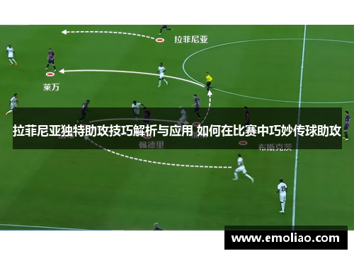 拉菲尼亚独特助攻技巧解析与应用 如何在比赛中巧妙传球助攻