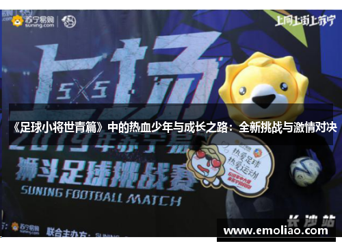 《足球小将世青篇》中的热血少年与成长之路:全新挑战与激情对决 《足球小将世青篇》中的热血少年与成长之路:全新挑战与激情对决