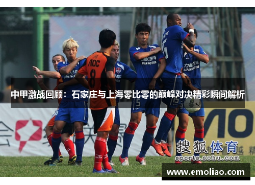 中甲激战回顾:石家庄与上海零比零的巅峰对决精彩瞬间解析 中甲激战回顾:石家庄与上海零比零的巅峰对决精彩瞬间解析
