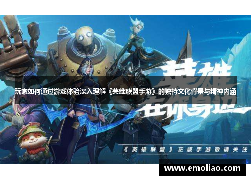 玩家如何通过游戏体验深入理解《英雄联盟手游》的独特文化背景与精神内涵