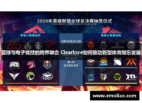 篮球与电子竞技的跨界融合 Clearlove如何推动新型体育娱乐发展