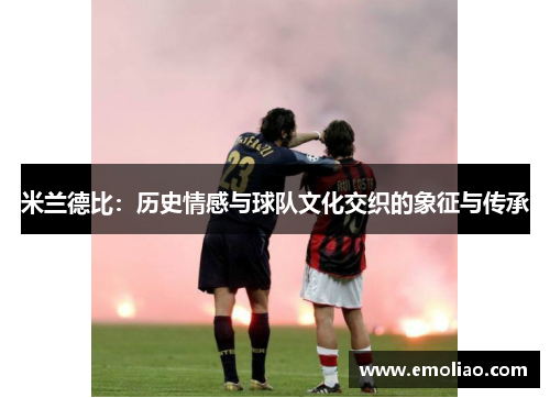 米兰德比：历史情感与球队文化交织的象征与传承