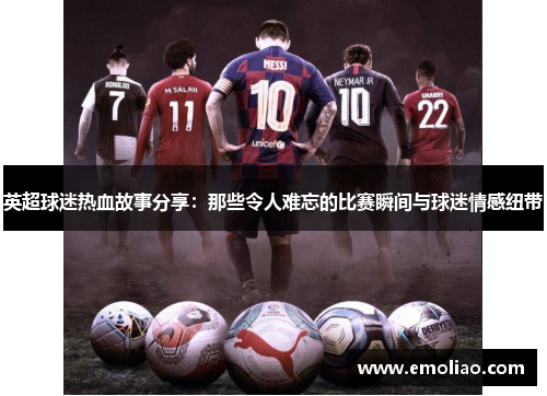 英超球迷热血故事分享：那些令人难忘的比赛瞬间与球迷情感纽带