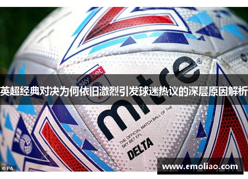 英超经典对决为何依旧激烈引发球迷热议的深层原因解析