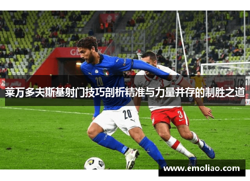 莱万多夫斯基射门技巧剖析精准与力量并存的制胜之道