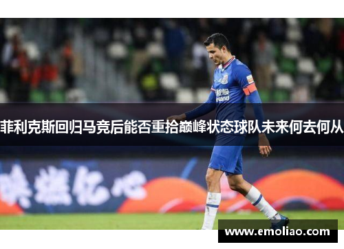 菲利克斯回归马竞后能否重拾巅峰状态球队未来何去何从