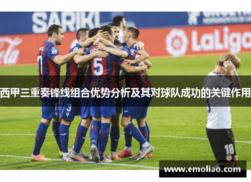 西甲三重奏锋线组合优势分析及其对球队成功的关键作用