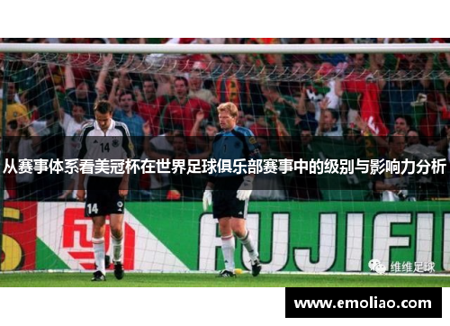 从赛事体系看美冠杯在世界足球俱乐部赛事中的级别与影响力分析