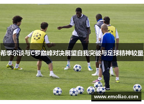 希季尔谈与C罗巅峰对决展望自我突破与足球精神较量