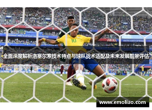 全面深度解析洛塞尔索技术特点与球队战术适配及未来发展前景评估