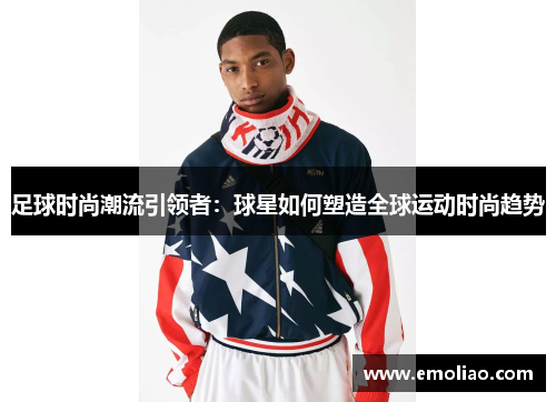 足球时尚潮流引领者：球星如何塑造全球运动时尚趋势
