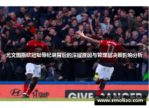 尤文图斯欧冠耻辱纪录背后的深层原因与管理层决策影响分析