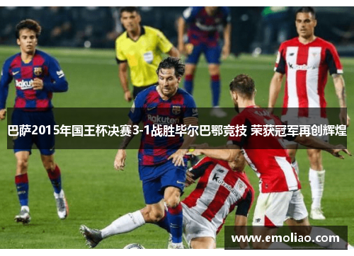 巴萨2015年国王杯决赛3-1战胜毕尔巴鄂竞技 荣获冠军再创辉煌