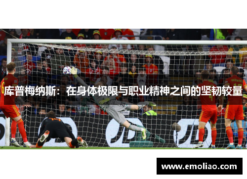 库普梅纳斯：在身体极限与职业精神之间的坚韧较量