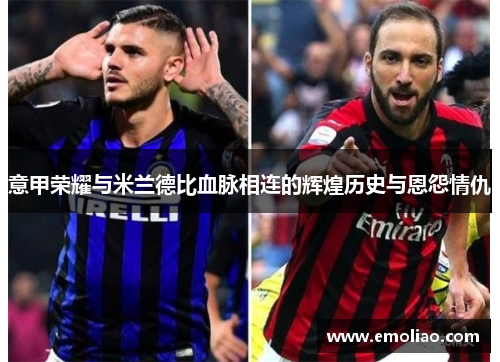 意甲荣耀与米兰德比血脉相连的辉煌历史与恩怨情仇